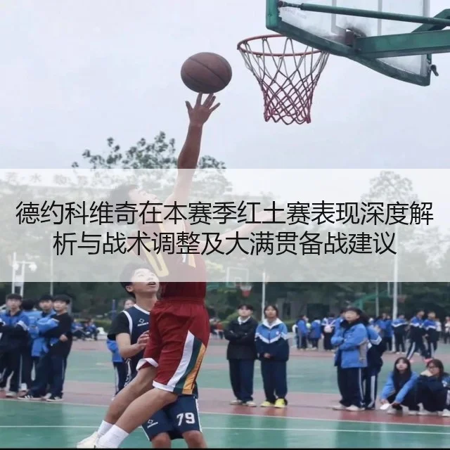 德约科维奇在本赛季红土赛表现深度解析与战术调整及大满贯备战建议